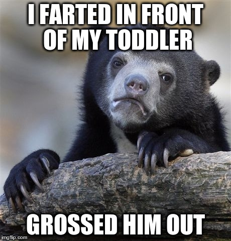 Confession Bear | I FARTED IN FRONT OF MY TODDLER GROSSED HIM OUT | image tagged in memes,confession bear | made w/ Imgflip meme maker