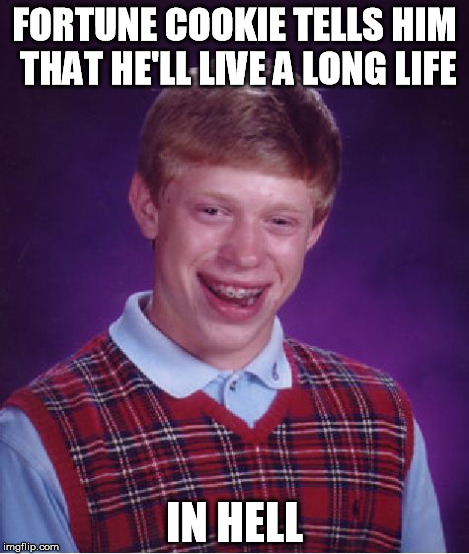 Bad Luck Brian Meme | FORTUNE COOKIE TELLS HIM THAT HE'LL LIVE A LONG LIFE IN HELL | image tagged in memes,bad luck brian | made w/ Imgflip meme maker