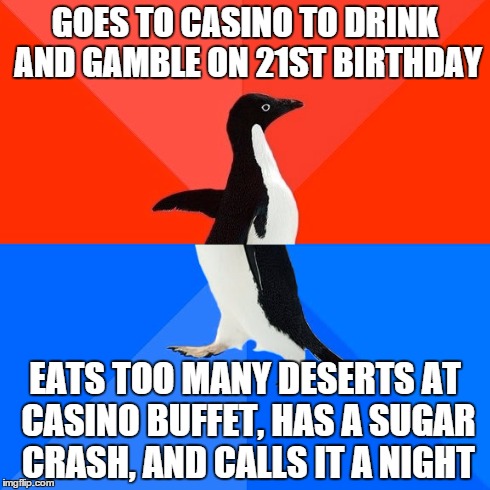 Socially Awesome Awkward Penguin | GOES TO CASINO TO DRINK AND GAMBLE ON 21ST BIRTHDAY EATS TOO MANY DESERTS AT CASINO BUFFET, HAS A SUGAR CRASH, AND CALLS IT A NIGHT | image tagged in memes,socially awesome awkward penguin | made w/ Imgflip meme maker