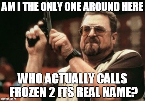 Am I The Only One Around Here Meme | AM I THE ONLY ONE AROUND HERE WHO ACTUALLY CALLS FROZEN 2 ITS REAL NAME? | image tagged in memes,am i the only one around here | made w/ Imgflip meme maker