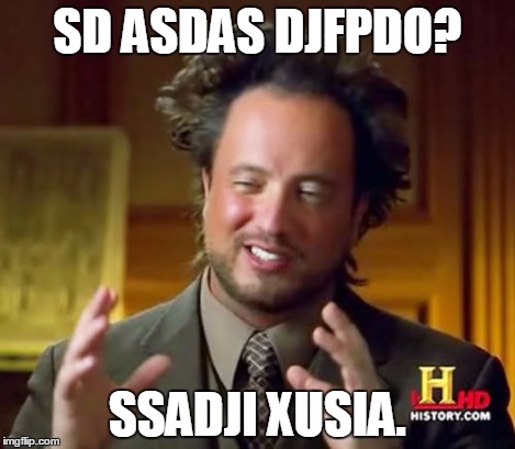 Ancient Aliens Meme | SD ASDAS DJFPDO? SSADJI XUSIA. | image tagged in memes,ancient aliens | made w/ Imgflip meme maker