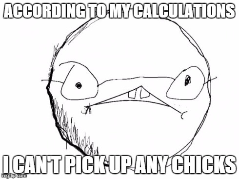 ACCORDING TO MY CALCULATIONS I CAN'T PICK UP ANY CHICKS | image tagged in according to my calculations | made w/ Imgflip meme maker