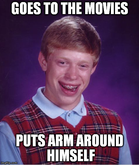 Bad Luck Brian Meme | GOES TO THE MOVIES PUTS ARM AROUND HIMSELF | image tagged in memes,bad luck brian | made w/ Imgflip meme maker