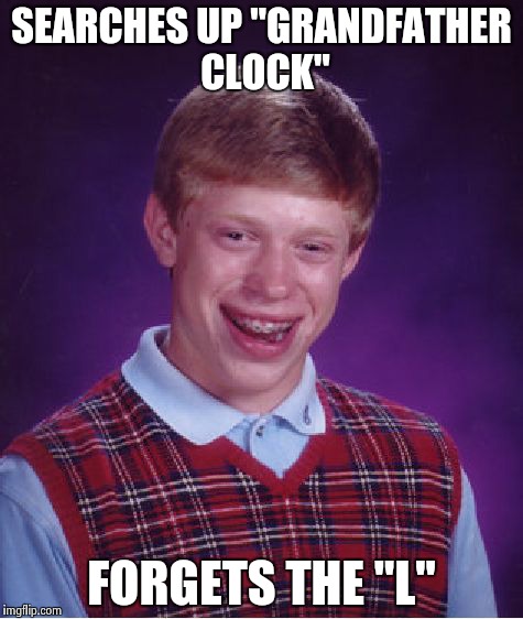 Bad Luck Brian Meme | SEARCHES UP "GRANDFATHER CLOCK" FORGETS THE "L" | image tagged in memes,bad luck brian | made w/ Imgflip meme maker