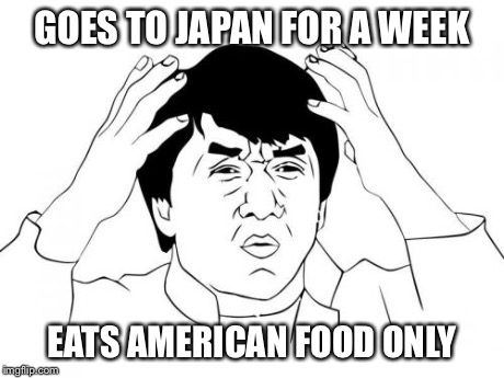 Jackie Chan WTF Meme | GOES TO JAPAN FOR A WEEK EATS AMERICAN FOOD ONLY | image tagged in memes,jackie chan wtf | made w/ Imgflip meme maker
