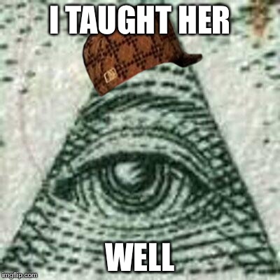 Scumbag Illuminati | I TAUGHT HER WELL | image tagged in scumbag illuminati,scumbag | made w/ Imgflip meme maker