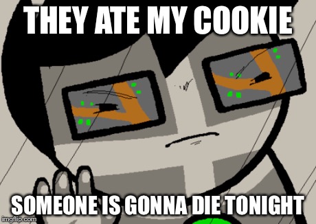 They ate my cookie | THEY ATE MY COOKIE SOMEONE IS GONNA DIE TONIGHT | image tagged in john,meme,funny,sexy,karate kyle,lol | made w/ Imgflip meme maker