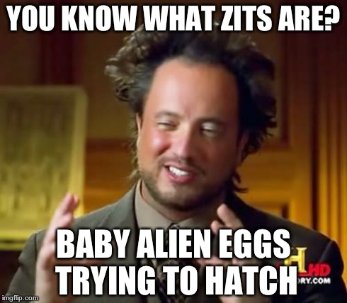 Ancient Aliens | YOU KNOW WHAT ZITS ARE? BABY ALIEN EGGS TRYING TO HATCH | image tagged in memes,ancient aliens | made w/ Imgflip meme maker