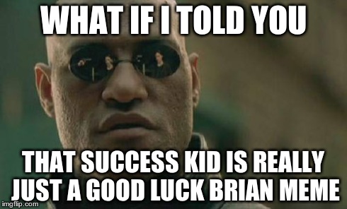 Matrix Morpheus Meme | WHAT IF I TOLD YOU THAT SUCCESS KID IS REALLY JUST A GOOD LUCK BRIAN MEME | image tagged in memes,matrix morpheus | made w/ Imgflip meme maker