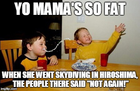 Yo Mamas So Fat | YO MAMA'S SO FAT WHEN SHE WENT SKYDIVING IN HIROSHIMA, THE PEOPLE THERE SAID "NOT AGAIN!" | image tagged in memes,yo mamas so fat | made w/ Imgflip meme maker