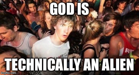 GOD IS TECHNICALLY AN ALIEN | made w/ Imgflip meme maker