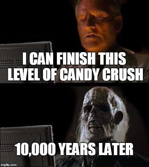 I'll Just Wait Here | I CAN FINISH THIS LEVEL OF CANDY CRUSH 10,000 YEARS LATER | image tagged in memes,ill just wait here | made w/ Imgflip meme maker