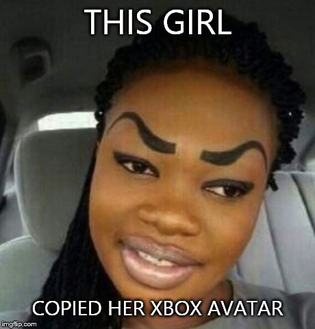 Eyebrows on Fleek | THIS GIRL COPIED HER XBOX AVATAR | image tagged in eyebrows on fleek | made w/ Imgflip meme maker