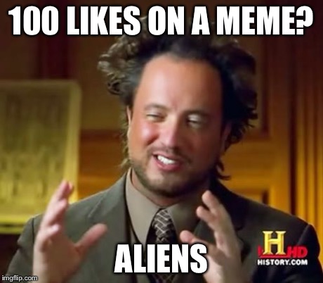 Ancient Aliens Meme | 100 LIKES ON A MEME? ALIENS | image tagged in memes,ancient aliens | made w/ Imgflip meme maker