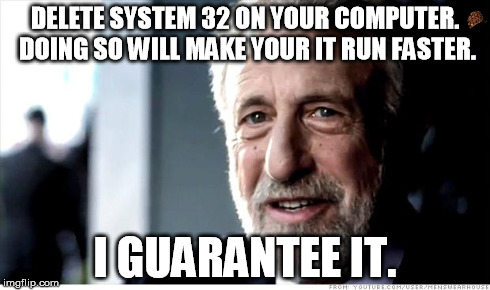 I Guarantee It Meme | DELETE SYSTEM 32 ON YOUR COMPUTER. DOING SO WILL MAKE YOUR IT RUN FASTER. I GUARANTEE IT. | image tagged in memes,i guarantee it,scumbag | made w/ Imgflip meme maker