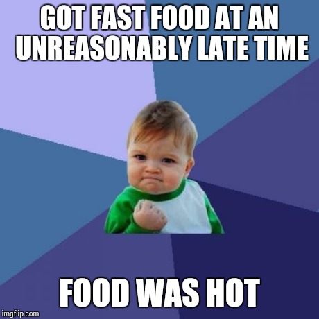 Success Kid | GOT FAST FOOD AT AN UNREASONABLY LATE TIME FOOD WAS HOT | image tagged in memes,success kid | made w/ Imgflip meme maker