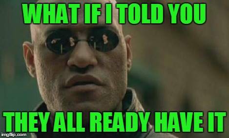 Matrix Morpheus Meme | WHAT IF I TOLD YOU THEY ALL READY HAVE IT | image tagged in memes,matrix morpheus | made w/ Imgflip meme maker