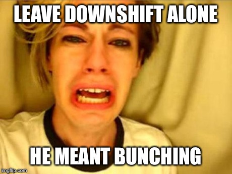 Leave Britney Alone | LEAVE DOWNSHIFT ALONE HE MEANT BUNCHING | image tagged in leave britney alone | made w/ Imgflip meme maker