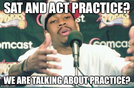 Iverson Practice | SAT AND ACT PRACTICE? WE ARE TALKING ABOUT PRACTICE? | image tagged in iverson practice | made w/ Imgflip meme maker