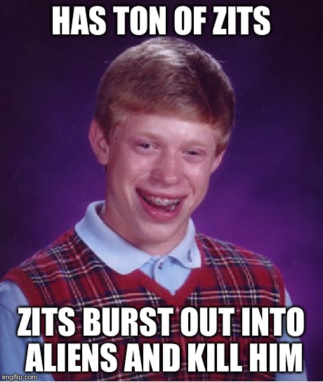 Bad Luck Brian Meme | HAS TON OF ZITS ZITS BURST OUT INTO ALIENS AND KILL HIM | image tagged in memes,bad luck brian | made w/ Imgflip meme maker