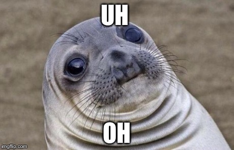 Awkward Moment Sealion Meme | UH OH | image tagged in memes,awkward moment sealion | made w/ Imgflip meme maker