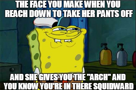 The "Arch" | THE FACE YOU MAKE WHEN YOU REACH DOWN TO TAKE HER PANTS OFF AND SHE GIVES YOU THE "ARCH" AND YOU KNOW YOU'RE IN THERE SQUIDWARD | image tagged in memes,dont you squidward,funny | made w/ Imgflip meme maker