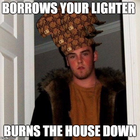 Scumbag Steve | BORROWS YOUR LIGHTER BURNS THE HOUSE DOWN | image tagged in memes,scumbag steve,scumbag | made w/ Imgflip meme maker