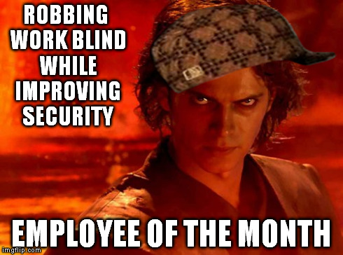 You Underestimate My Power | ROBBING WORK BLIND WHILE IMPROVING SECURITY EMPLOYEE OF THE MONTH | image tagged in memes,you underestimate my power,scumbag | made w/ Imgflip meme maker