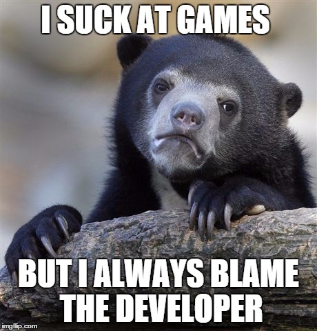 Confession Bear Meme | I SUCK AT GAMES BUT I ALWAYS BLAME THE DEVELOPER | image tagged in memes,confession bear | made w/ Imgflip meme maker