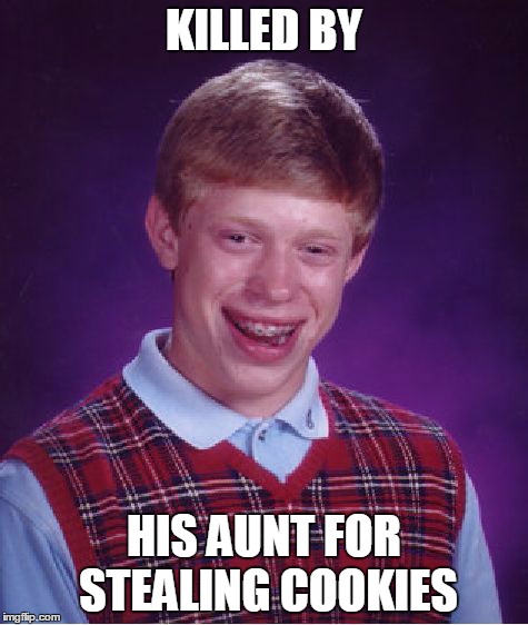 Bad Luck Brian | KILLED BY HIS AUNT FOR STEALING COOKIES | image tagged in memes,bad luck brian | made w/ Imgflip meme maker
