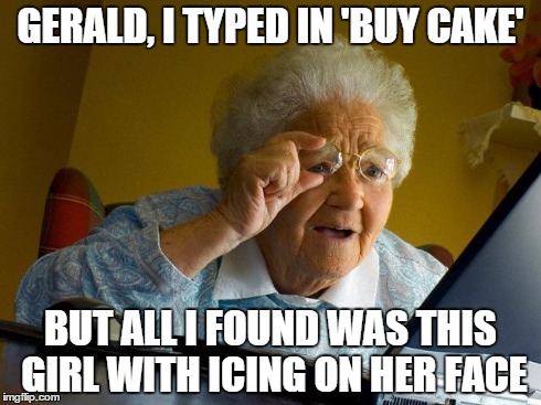 Grandma Finds The Internet | GERALD, I TYPED IN 'BUY CAKE' BUT ALL I FOUND WAS THIS GIRL WITH ICING ON HER FACE | image tagged in memes,grandma finds the internet | made w/ Imgflip meme maker