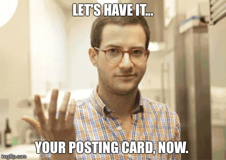 LET'S HAVE IT... YOUR POSTING CARD, NOW. | image tagged in hand it over | made w/ Imgflip meme maker