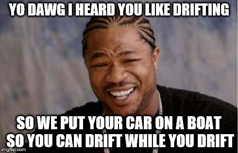 Yo Dawg Heard You Meme | YO DAWG I HEARD YOU LIKE DRIFTING SO WE PUT YOUR CAR ON A BOAT SO YOU CAN DRIFT WHILE YOU DRIFT | image tagged in memes,yo dawg heard you | made w/ Imgflip meme maker
