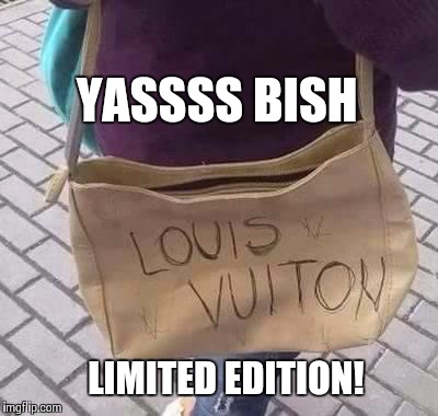 Limited Edition LV | YASSSS BISH LIMITED EDITION! | image tagged in limited edition,fake,lv,louis vuitton,handbag,counterfeit | made w/ Imgflip meme maker