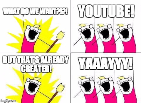 What Do We Want | WHAT DO WE WANT?!?! YOUTUBE! BUT THAT'S ALREADY CREATED! YAAAYYY! | image tagged in memes,what do we want | made w/ Imgflip meme maker