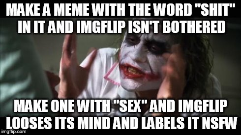 And everybody loses their minds | MAKE A MEME WITH THE WORD "SHIT" IN IT AND IMGFLIP ISN'T BOTHERED MAKE ONE WITH "SEX" AND IMGFLIP LOOSES ITS MIND AND LABELS IT NSFW | image tagged in memes,and everybody loses their minds | made w/ Imgflip meme maker