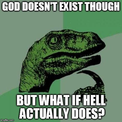 Philosoraptor Meme | GOD DOESN'T EXIST THOUGH BUT WHAT IF HELL ACTUALLY DOES? | image tagged in memes,philosoraptor | made w/ Imgflip meme maker