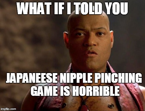 WHAT IF I TOLD YOU JAPANEESE NIPPLE PINCHING GAME IS HORRIBLE | image tagged in matrix morpheus,memes | made w/ Imgflip meme maker