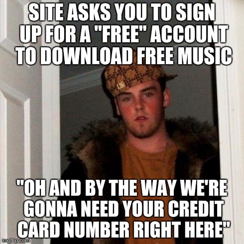 "Free Account" yeah right | SITE ASKS YOU TO SIGN UP FOR A "FREE" ACCOUNT TO DOWNLOAD FREE MUSIC "OH AND BY THE WAY WE'RE GONNA NEED YOUR CREDIT CARD NUMBER RIGHT HERE" | image tagged in memes,scumbag steve,free,music,download,credit card | made w/ Imgflip meme maker