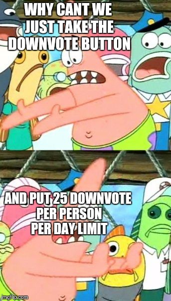 This could be revolutionary . No more dodownvote faries | WHY CANT WE JUST TAKE THE DOWNVOTE BUTTON AND PUT 25 DOWNVOTE PER PERSON PER DAY LIMIT | image tagged in memes,put it somewhere else patrick | made w/ Imgflip meme maker