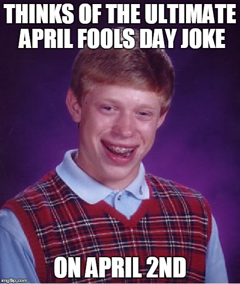 Bad Luck Brian Meme | THINKS OF THE ULTIMATE APRIL FOOLS DAY JOKE ON APRIL 2ND | image tagged in memes,bad luck brian | made w/ Imgflip meme maker