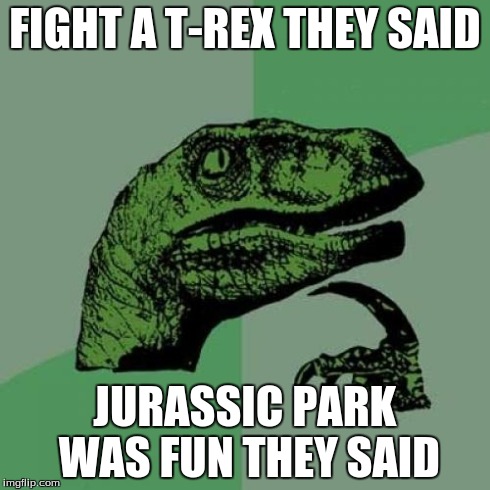 Philosoraptor | FIGHT A T-REX THEY SAID JURASSIC PARK WAS FUN THEY SAID | image tagged in memes,philosoraptor | made w/ Imgflip meme maker