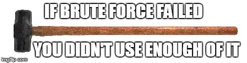 If brute force failed | IF BRUTE FORCE FAILED YOU DIDN'T USE ENOUGH OF IT | image tagged in sledge hammer | made w/ Imgflip meme maker
