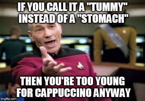 Picard Wtf Meme | IF YOU CALL IT A "TUMMY" INSTEAD OF A "STOMACH" THEN YOU'RE TOO YOUNG FOR CAPPUCCINO ANYWAY | image tagged in memes,picard wtf | made w/ Imgflip meme maker