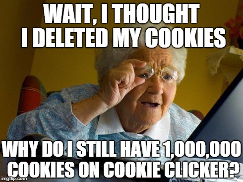 Grandma finds the internet | WAIT, I THOUGHT I DELETED MY COOKIES WHY DO I STILL HAVE 1,000,000 COOKIES ON COOKIE CLICKER? | image tagged in memes,grandma finds the internet | made w/ Imgflip meme maker