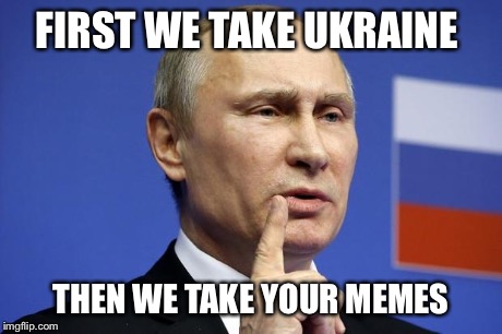 FIRST WE TAKE UKRAINE THEN WE TAKE YOUR MEMES | image tagged in vladimir putin,ukraine | made w/ Imgflip meme maker