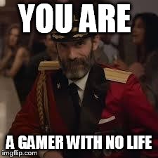 Captian Kiva | YOU ARE A GAMER WITH NO LIFE | image tagged in captian kiva | made w/ Imgflip meme maker