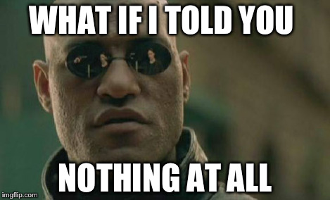 Matrix Morpheus Meme | WHAT IF I TOLD YOU NOTHING AT ALL | image tagged in memes,matrix morpheus | made w/ Imgflip meme maker