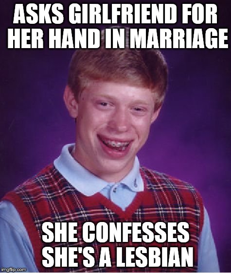 Bad Luck Brian | ASKS GIRLFRIEND FOR HER HAND IN MARRIAGE SHE CONFESSES SHE'S A LESBIAN | image tagged in memes,bad luck brian | made w/ Imgflip meme maker