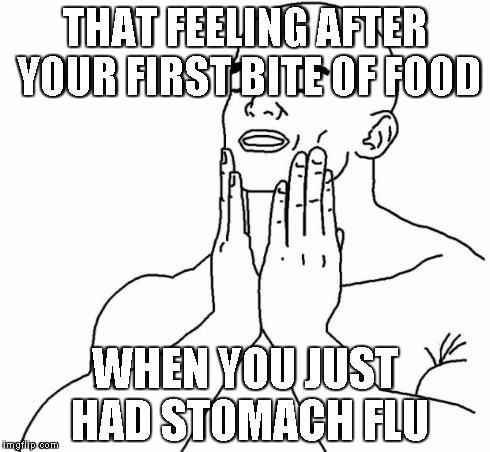 That feeling | THAT FEELING AFTER YOUR FIRST BITE OF FOOD WHEN YOU JUST HAD STOMACH FLU | image tagged in that feeling | made w/ Imgflip meme maker